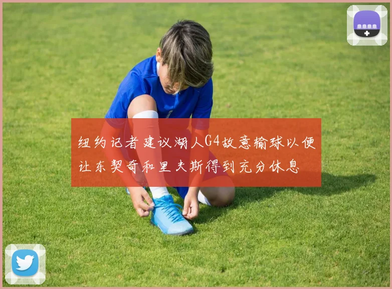 纽约记者建议湖人G4故意输球以便让东契奇和里夫斯得到充分休息