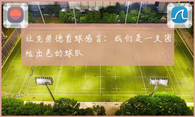 让克劳德首球感言：我们是一支团结出色的球队