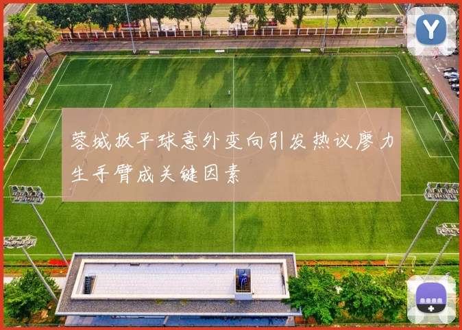 蓉城扳平球意外变向引发热议廖力生手臂成关键因素